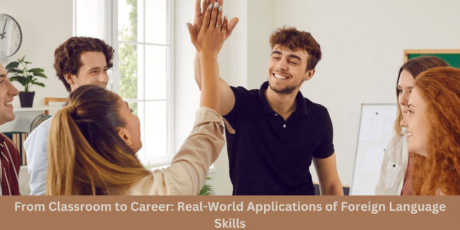 From Classroom to Career Real-World Applications of Foreign Language Skills From Classroom to Career: Real-World Applications of Foreign Language Skills